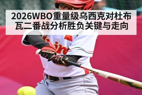 2026WBO重量级乌西克对杜布瓦二番战分析胜负关键与走向